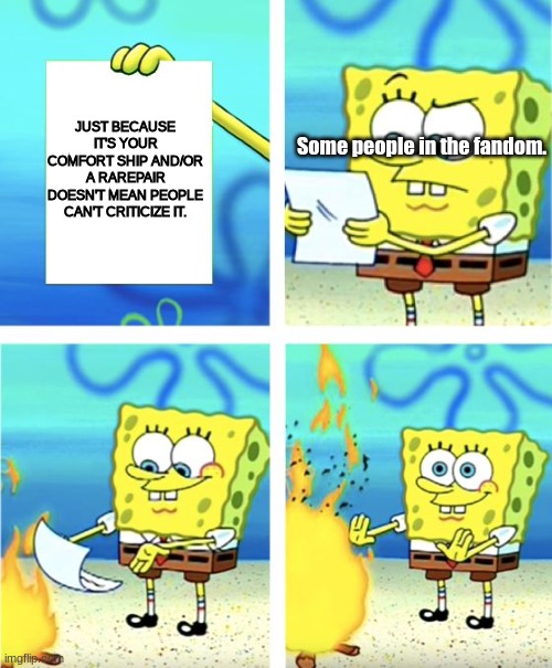 Just a fandom thing i guess- | JUST BECAUSE IT'S YOUR COMFORT SHIP AND/OR A RAREPAIR DOESN'T MEAN PEOPLE CAN'T CRITICIZE IT. Some people in the fandom. | image tagged in spongebob burning paper | made w/ Imgflip meme maker