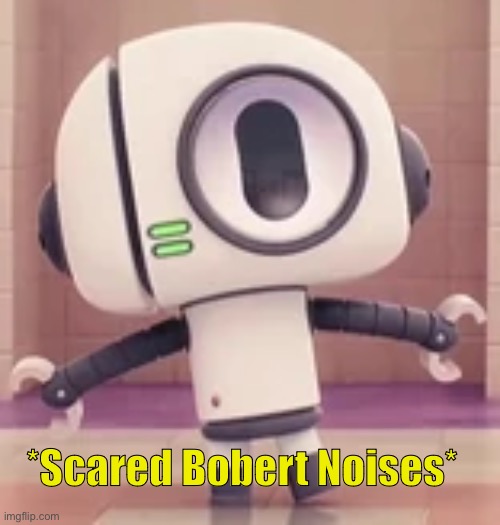 Bobert | *Scared Bobert Noises* | image tagged in bobert | made w/ Imgflip meme maker