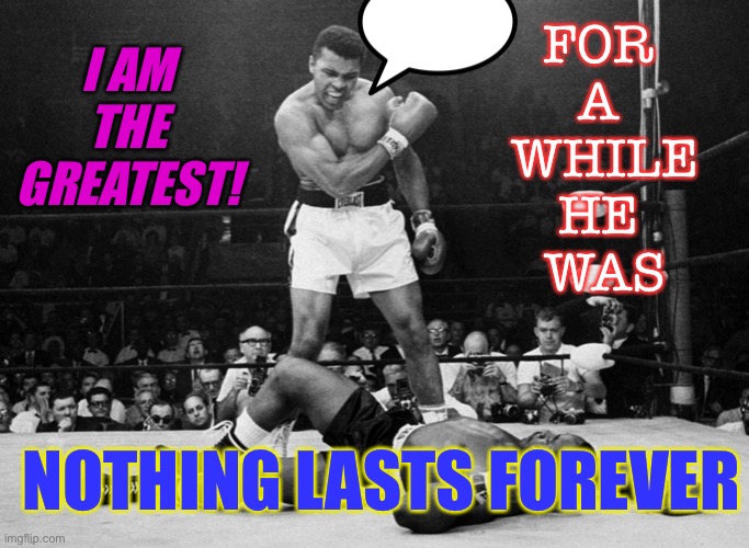 Nothing Lasts Forever | FOR 
A 
WHILE
HE 
WAS; I AM THE GREATEST! NOTHING LASTS FOREVER | image tagged in muhammad ali | made w/ Imgflip meme maker