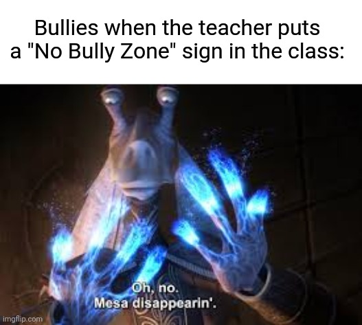 oh no mesa disappearing | Bullies when the teacher puts a "No Bully Zone" sign in the class: | image tagged in oh no mesa disappearing,memes,funny,bullies | made w/ Imgflip meme maker