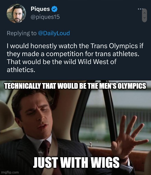 The drag Olympics. | TECHNICALLY THAT WOULD BE THE MEN'S OLYMPICS; JUST WITH WIGS | image tagged in technical | made w/ Imgflip meme maker