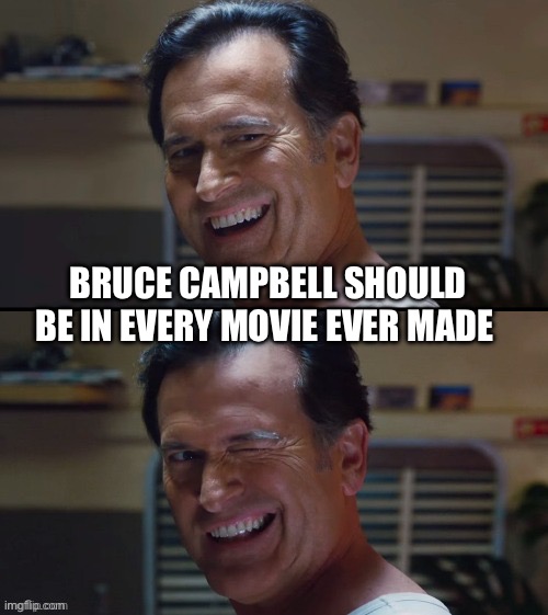 El jefe | BRUCE CAMPBELL SHOULD BE IN EVERY MOVIE EVER MADE | image tagged in el jefe | made w/ Imgflip meme maker