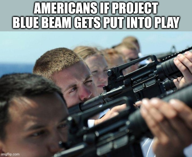 AMERICANS IF PROJECT BLUE BEAM GETS PUT INTO PLAY | image tagged in funny memes | made w/ Imgflip meme maker