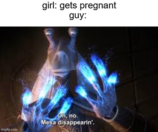 oh no mesa disappearing | girl: gets pregnant
guy: | image tagged in oh no mesa disappearing | made w/ Imgflip meme maker