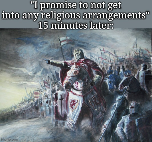 Crusader | "I promise to not get into any religious arrangements"
15 minutes later: | image tagged in crusader | made w/ Imgflip meme maker