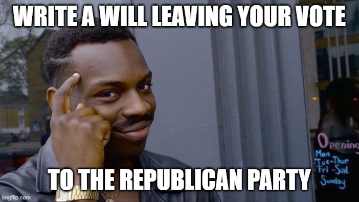 Roll Safe Think About It Meme | WRITE A WILL LEAVING YOUR VOTE TO THE REPUBLICAN PARTY | image tagged in memes,roll safe think about it | made w/ Imgflip meme maker