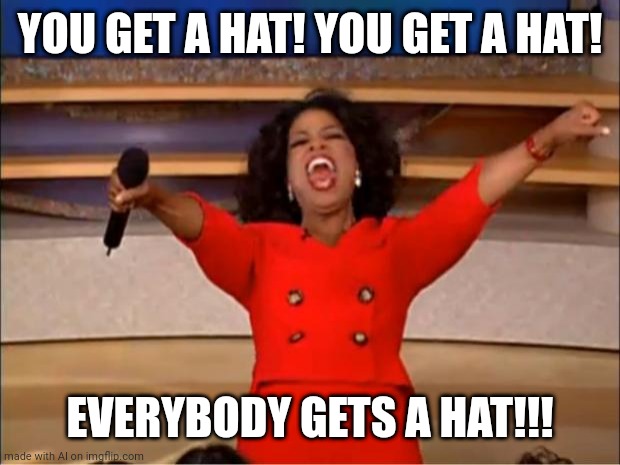 Oprah You Get A | YOU GET A HAT! YOU GET A HAT! EVERYBODY GETS A HAT!!! | image tagged in memes,oprah you get a,ai meme,hats | made w/ Imgflip meme maker