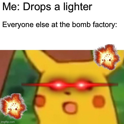 Surprised Pikachu Meme | Me: Drops a lighter; Everyone else at the bomb factory: | image tagged in memes,surprised pikachu | made w/ Imgflip meme maker