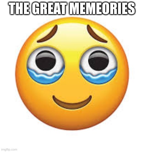 Happy tears | THE GREAT MEMEORIES | image tagged in happy tears | made w/ Imgflip meme maker