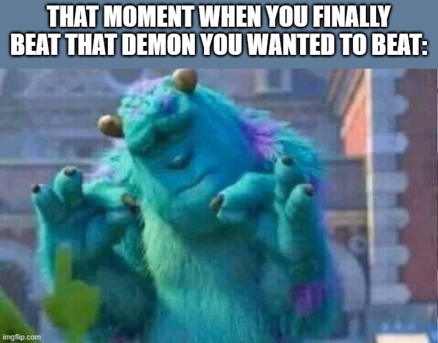This happened to me today -- I beated level X by TriAxis ;) | THAT MOMENT WHEN YOU FINALLY BEAT THAT DEMON YOU WANTED TO BEAT: | image tagged in sully shutdown,gd,geometry dash,x,triaxis,funny | made w/ Imgflip meme maker