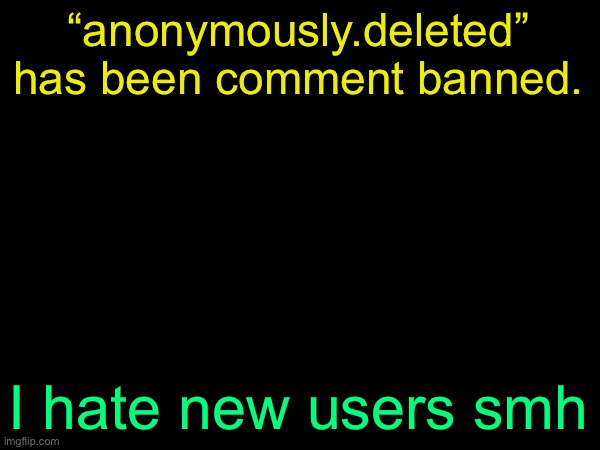 space thats actually too far mod abuse isnt okay -del | “anonymously.deleted” has been comment banned. I hate new users smh | image tagged in drizzy text temp | made w/ Imgflip meme maker