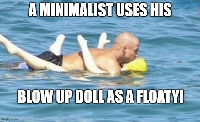 Minimalist uses his blow up doll as a floaty! | A MINIMALIST USES HIS; BLOW UP DOLL AS A FLOATY! | image tagged in conservation | made w/ Imgflip meme maker