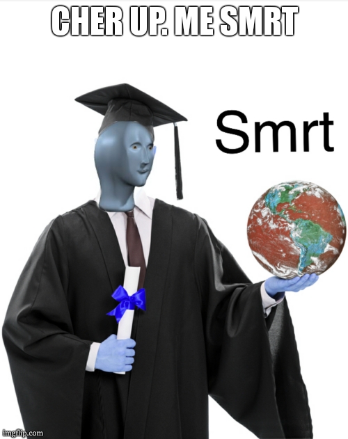 Meme man smart | CHER UP. ME SMRT | image tagged in meme man smart | made w/ Imgflip meme maker