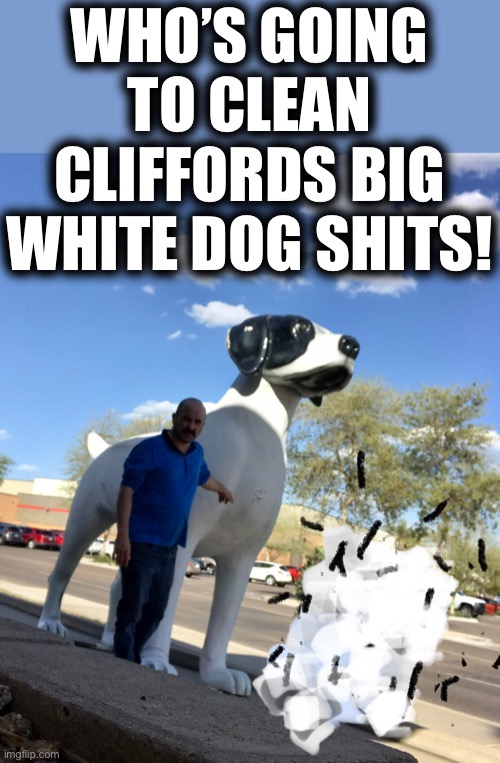 Clifford The Big White Dog | WHO’S GOING TO CLEAN CLIFFORDS BIG WHITE DOG SHITS! | image tagged in clifford the big white dog shit,stinky shits,big as cars,mtr602,mac the rip | made w/ Imgflip meme maker