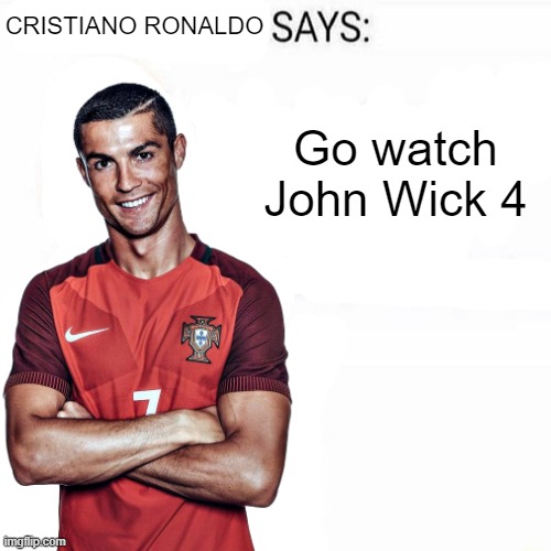 Cristiano Ronaldo Says | Go watch John Wick 4 | image tagged in cristiano ronaldo says | made w/ Imgflip meme maker
