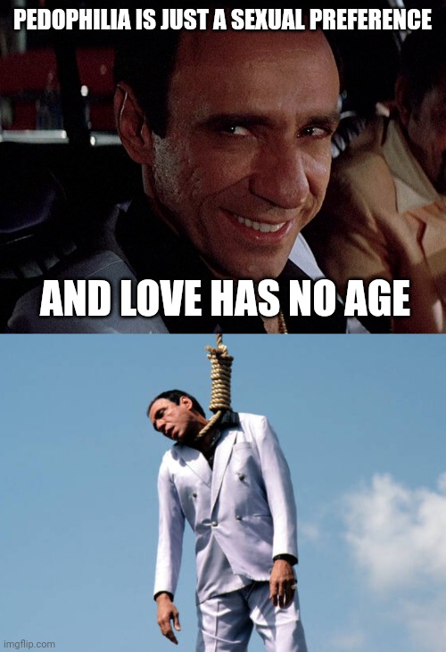 Dead pedophiles don't reoffend. | PEDOPHILIA IS JUST A SEXUAL PREFERENCE; AND LOVE HAS NO AGE | image tagged in memes | made w/ Imgflip meme maker