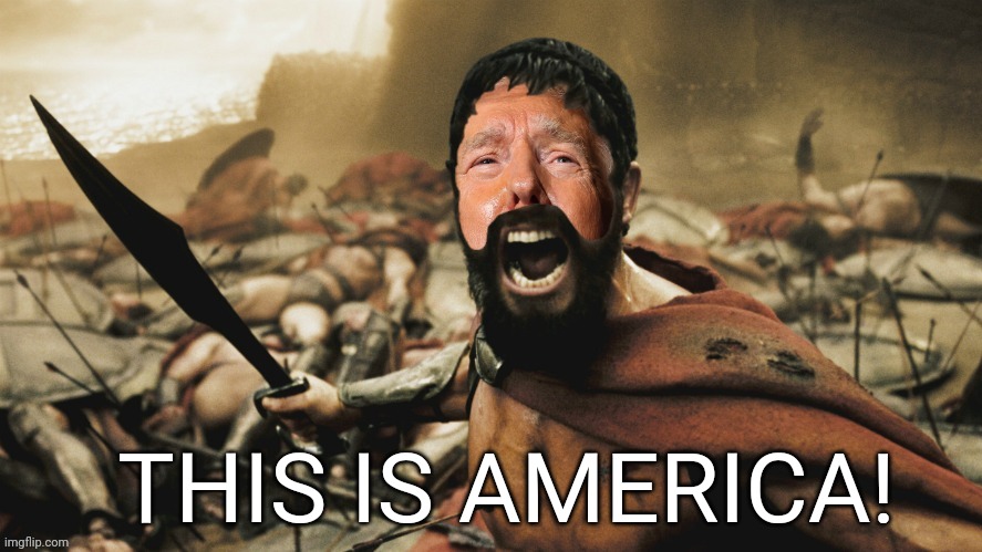 This is America!!! | THIS IS AMERICA! | image tagged in this is sparta,donald trump,america | made w/ Imgflip meme maker