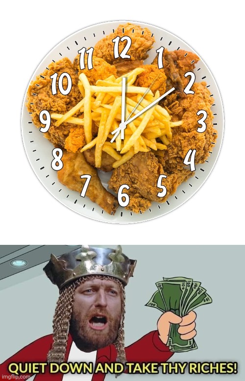 The fried chicken and fries clock | image tagged in quiet down and take thy riches,fried chicken,french fries,fries,clock,memes | made w/ Imgflip meme maker