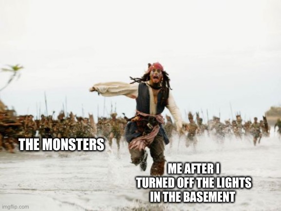 Scary | THE MONSTERS; ME AFTER I TURNED OFF THE LIGHTS IN THE BASEMENT | image tagged in memes,jack sparrow being chased | made w/ Imgflip meme maker