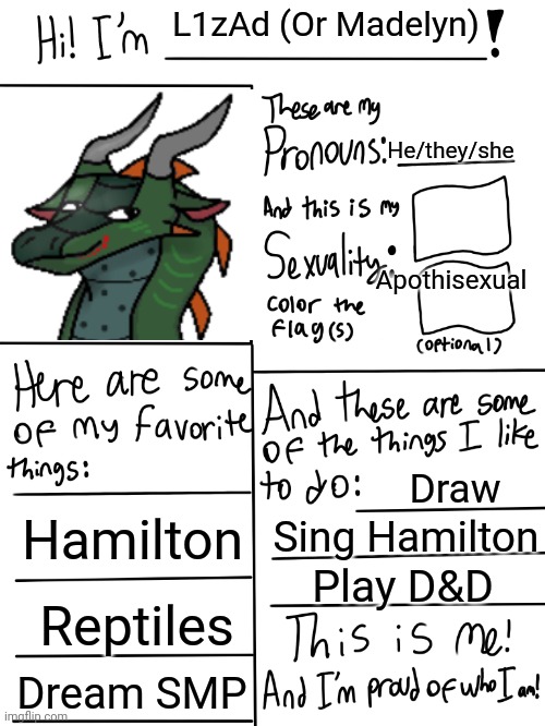 Lgbtq stream account profile | L1zAd (Or Madelyn); He/they/she; Apothisexual; Draw; Hamilton; Sing Hamilton; Play D&D; Reptiles; Dream SMP | image tagged in lgbtq stream account profile | made w/ Imgflip meme maker