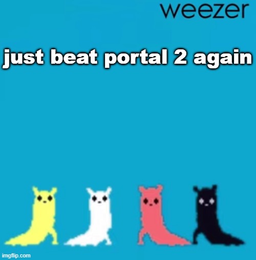 weezer | just beat portal 2 again | image tagged in weezer | made w/ Imgflip meme maker