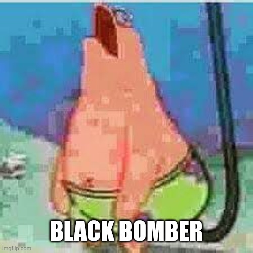 Patrick moan | BLACK BOMBER | image tagged in patrick moan | made w/ Imgflip meme maker