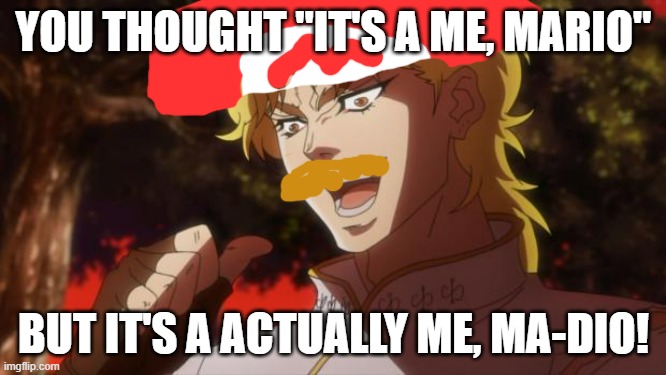 But it was me Dio | YOU THOUGHT "IT'S A ME, MARIO"; BUT IT'S A ACTUALLY ME, MA-DIO! | image tagged in but it was me dio,mario | made w/ Imgflip meme maker