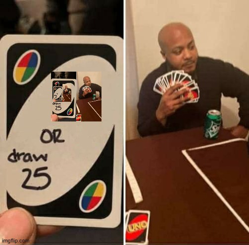 Draw 25s or draw 25 25s or draw 25x3 or 3x25 or draw 25 3 or draw 25. | image tagged in memes,uno draw 25 cards | made w/ Imgflip meme maker