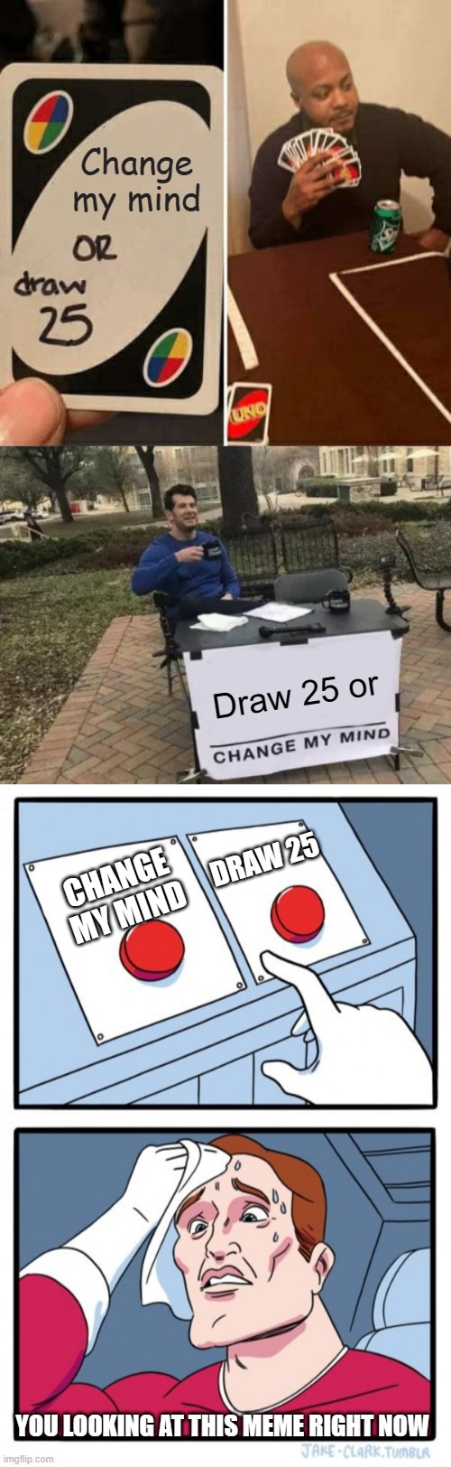 Eh??? I is confoosed... | Change my mind; Draw 25 or; DRAW 25; CHANGE MY MIND; YOU LOOKING AT THIS MEME RIGHT NOW | image tagged in memes,uno draw 25 cards,change my mind,two buttons | made w/ Imgflip meme maker