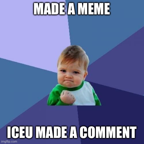 To: Iceu | MADE A MEME; ICEU MADE A COMMENT | image tagged in memes,success kid | made w/ Imgflip meme maker