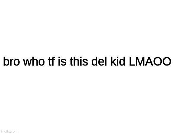 bro who tf is this del kid LMAOO | image tagged in blank white template | made w/ Imgflip meme maker