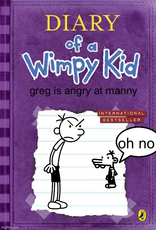 greg is so angry | greg is angry at manny; oh no | image tagged in diary of a wimpy kid cover template | made w/ Imgflip meme maker