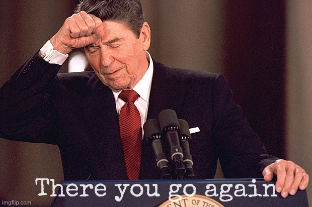 Ronald Reagan | There you go again | image tagged in ronald reagan | made w/ Imgflip meme maker