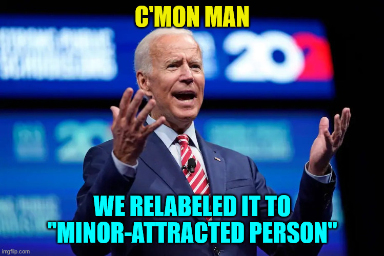 Biden c'mon man | C'MON MAN WE RELABELED IT TO "MINOR-ATTRACTED PERSON" | image tagged in biden c'mon man | made w/ Imgflip meme maker