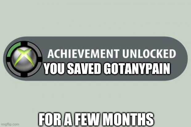 Do not leave us | YOU SAVED GOTANYPAIN; FOR A FEW MONTHS | image tagged in achievement unlocked | made w/ Imgflip meme maker