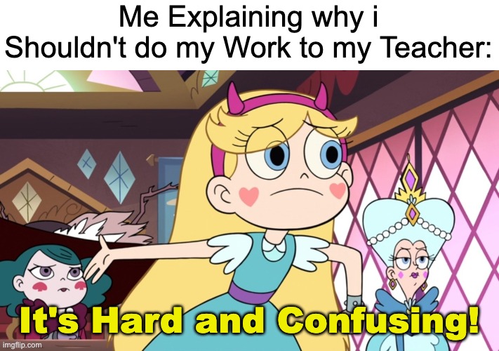 I seriously won't do it. | Me Explaining why i Shouldn't do my Work to my Teacher:; It's Hard and Confusing! | image tagged in star explaining,star vs the forces of evil,school,relatable memes,memes,funny | made w/ Imgflip meme maker