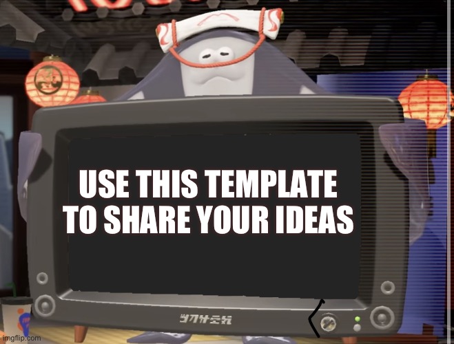 use this wisely | USE THIS TEMPLATE TO SHARE YOUR IDEAS | image tagged in big man tv,splatoon,new template,memes | made w/ Imgflip meme maker