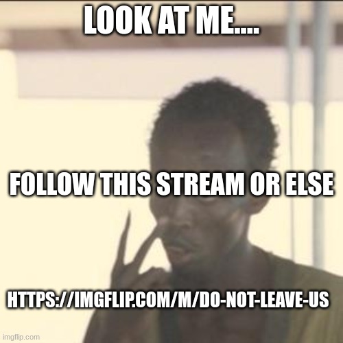Look At Me Meme | LOOK AT ME.... FOLLOW THIS STREAM OR ELSE; HTTPS://IMGFLIP.COM/M/DO-NOT-LEAVE-US | image tagged in memes,look at me | made w/ Imgflip meme maker