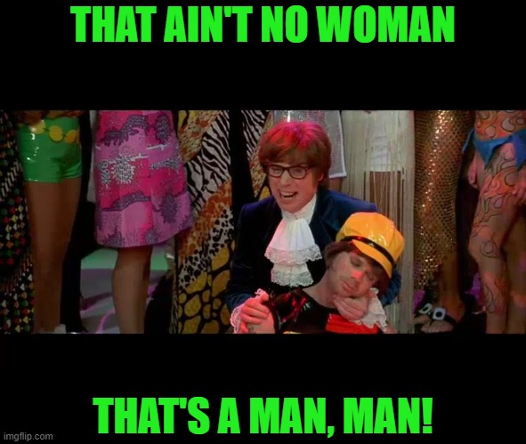 Austin Powers "That ain't no woman, that's a man, man!" | THAT AIN'T NO WOMAN THAT'S A MAN, MAN! | image tagged in austin powers that ain't no woman that's a man man | made w/ Imgflip meme maker