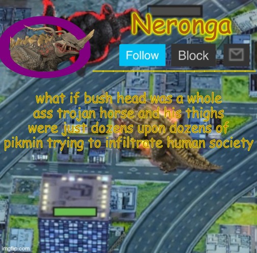 hknm. | what if bush head was a whole ass trojan horse and his thighs were just dozens upon dozens of pikmin trying to infiltrate human society | made w/ Imgflip meme maker