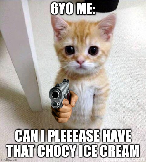 Cute Cat | 6YO ME:; CAN I PLEEEASE HAVE THAT CHOCY ICE CREAM | image tagged in memes,cute cat | made w/ Imgflip meme maker