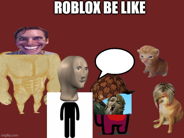 meme | ROBLOX BE LIKE | image tagged in funny memes | made w/ Imgflip meme maker