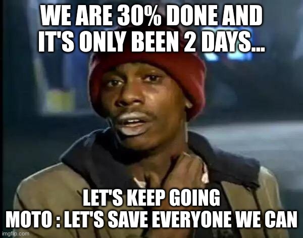*Motto | WE ARE 30% DONE AND IT'S ONLY BEEN 2 DAYS... LET'S KEEP GOING
MOTO : LET'S SAVE EVERYONE WE CAN | image tagged in memes,y'all got any more of that | made w/ Imgflip meme maker