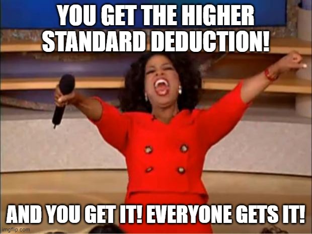 Oprah You Get A Meme | YOU GET THE HIGHER
STANDARD DEDUCTION! AND YOU GET IT! EVERYONE GETS IT! | image tagged in memes,oprah you get a | made w/ Imgflip meme maker