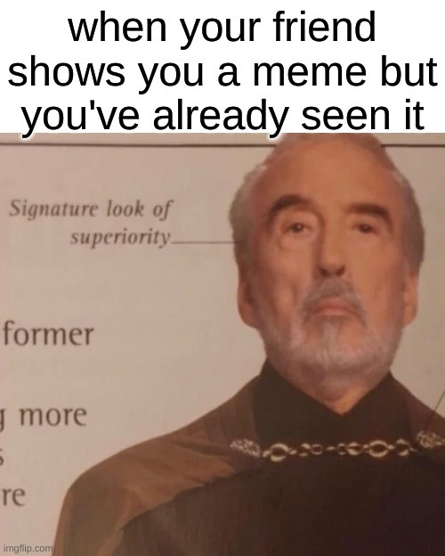 meme | when your friend shows you a meme but you've already seen it | image tagged in signature look of superiority | made w/ Imgflip meme maker