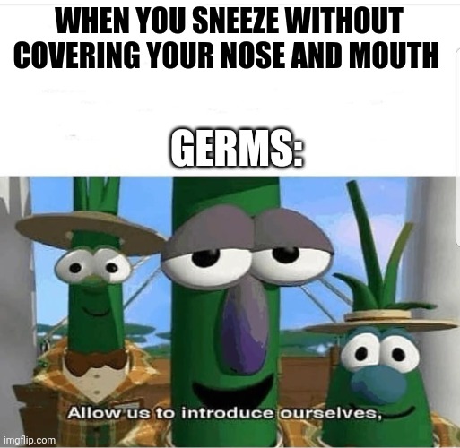The germs be introducing themselves | WHEN YOU SNEEZE WITHOUT COVERING YOUR NOSE AND MOUTH; GERMS: | image tagged in allow us to introduce ourselves | made w/ Imgflip meme maker