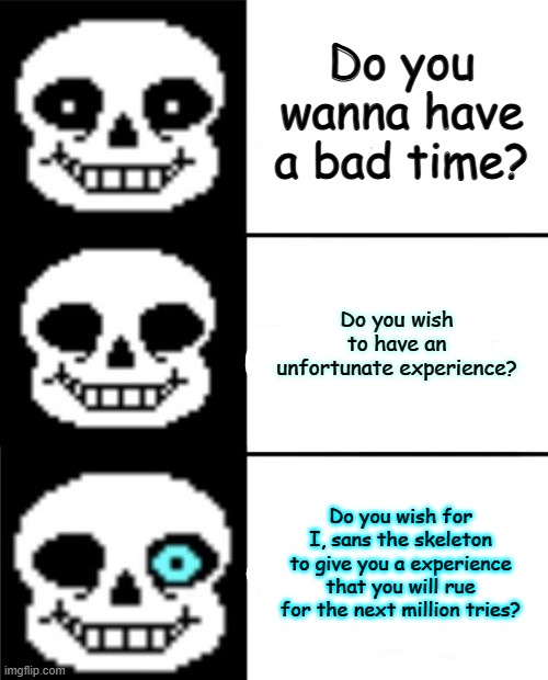 DO YOU WISH FOR THIS? | Do you wanna have a bad time? Do you wish to have an unfortunate experience? Do you wish for I, sans the skeleton to give you a experience that you will rue for the next million tries? | image tagged in sans | made w/ Imgflip meme maker
