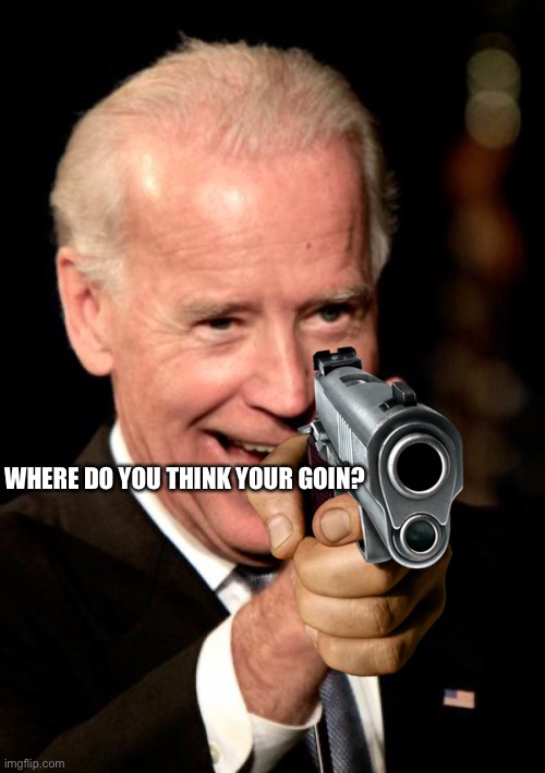 Smilin Biden | WHERE DO YOU THINK YOUR GOIN? | image tagged in memes,smilin biden | made w/ Imgflip meme maker