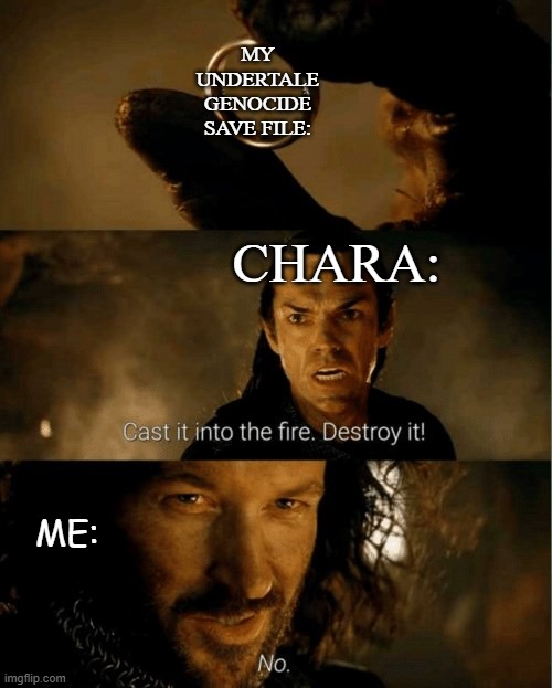 Chara boi you dumb. | MY UNDERTALE GENOCIDE SAVE FILE:; CHARA:; ME: | image tagged in cast it in the fire | made w/ Imgflip meme maker