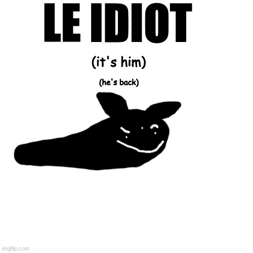 if you don't remember him, get out | LE IDIOT; (it's him); (he's back) | made w/ Imgflip meme maker